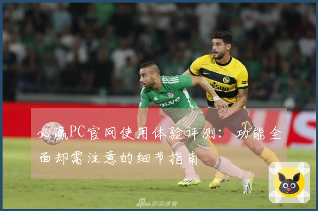 必赢PC官网使用体验评测：功能全面却需注意的细节指南