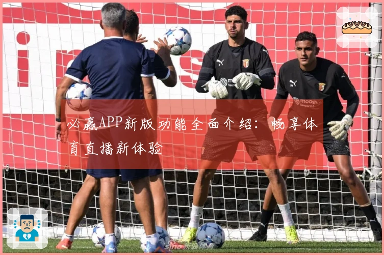 必赢APP新版功能全面介绍:畅享体育直播新体验