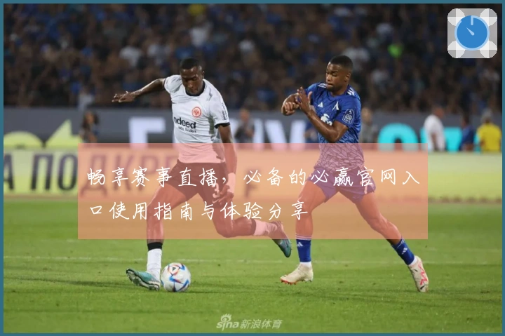畅享赛事直播，必备的必赢官网入口使用指南与体验分享