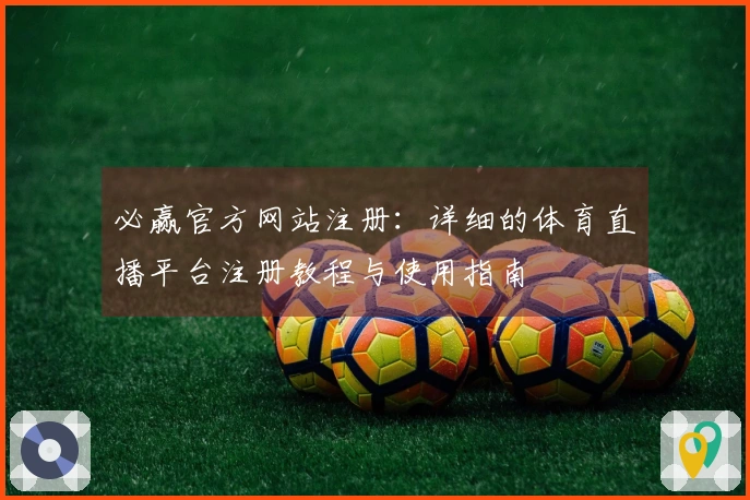 必赢官方网站注册：详细的体育直播平台注册教程与使用指南