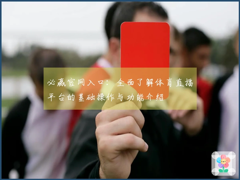 必赢官网入口：全面了解体育直播平台的基础操作与功能介绍