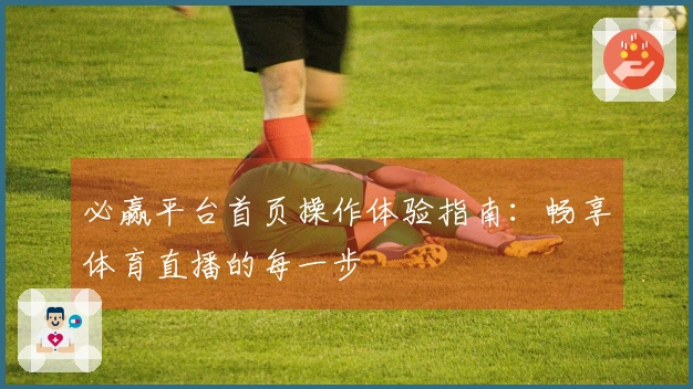 必赢平台首页操作体验指南：畅享体育直播的每一步