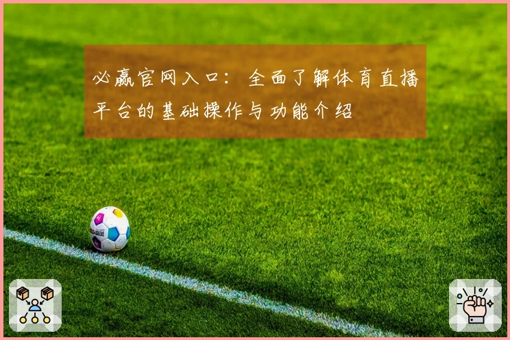 必赢官网入口：全面了解体育直播平台的基础操作与功能介绍