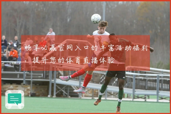 畅享必赢官网入口的丰富活动福利，提升您的体育直播体验
