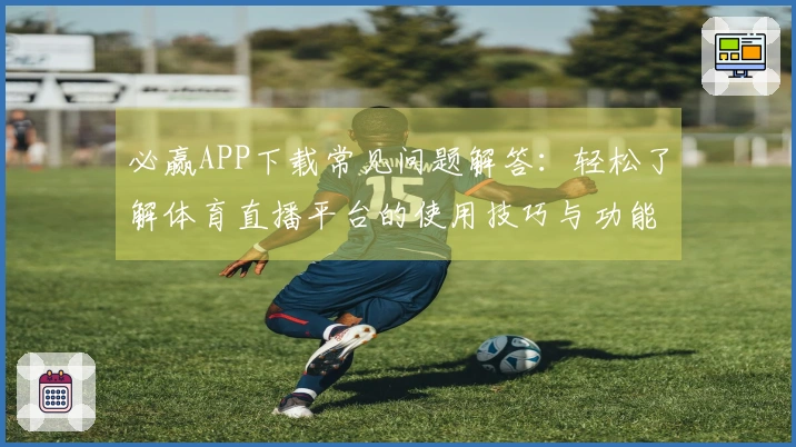 必赢APP下载常见问题解答：轻松了解体育直播平台的使用技巧与功能介绍
