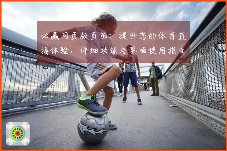 必赢网页版页面：提升您的体育直播体验，详细功能与界面使用指南