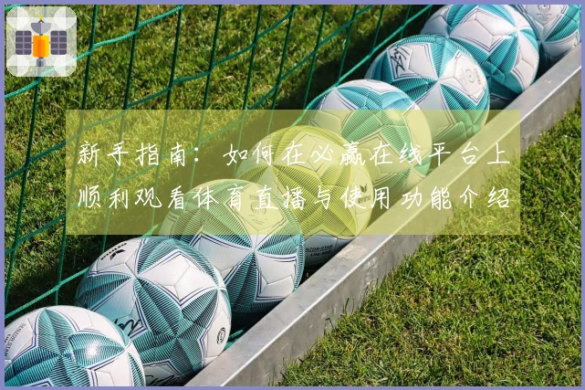 新手指南：如何在必赢在线平台上顺利观看体育直播与使用功能介绍