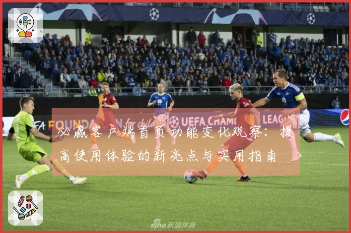 必赢客户端首页功能变化观察：提高使用体验的新亮点与实用指南