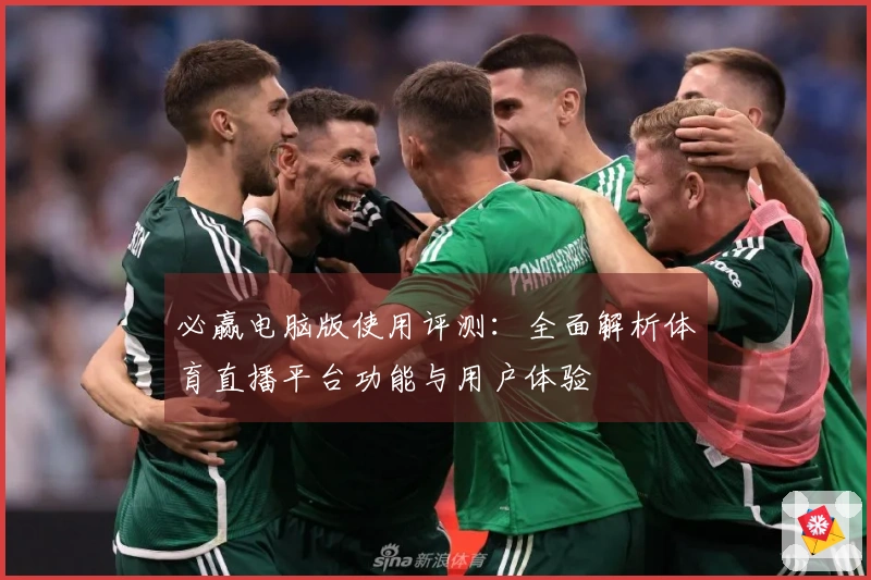 必赢电脑版使用评测：全面解析体育直播平台功能与用户体验