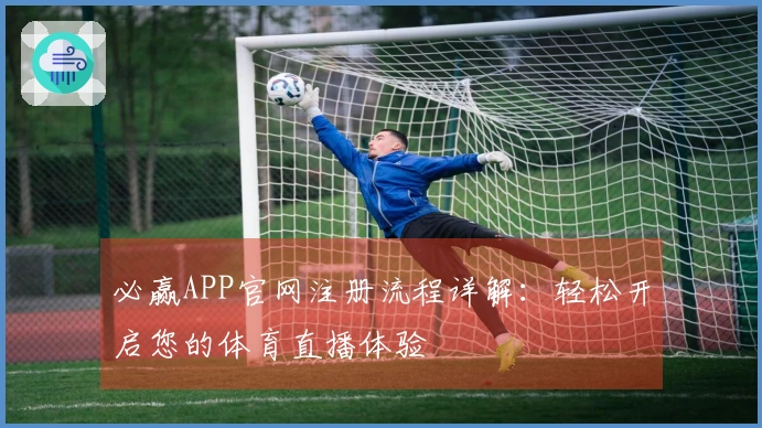 必赢APP官网注册流程详解：轻松开启您的体育直播体验